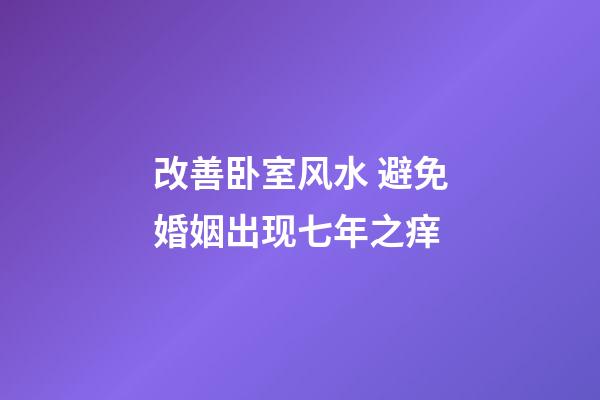 改善卧室风水 避免婚姻出现七年之痒